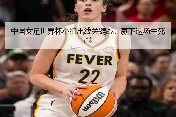 中国女足世界杯小组出线关键战：赢下这场生死战